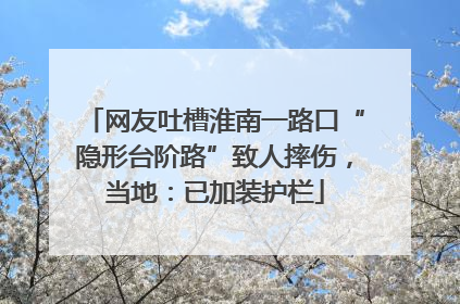 网友吐槽淮南一路口“隐形台阶路”致人摔伤，当地：已加装护栏